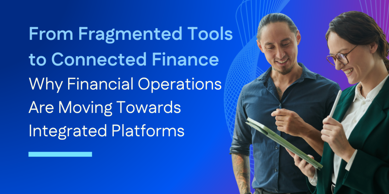 From Fragmented Tools to Connected Finance: Why Financial Operations Are Moving Towards Integrated Platforms